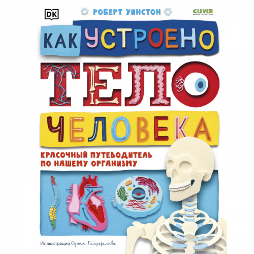Clever Как устроено тело человека Красочный путеводитель по нашему организму