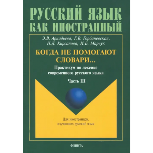 Флинта Когда не помогают словари… Практикум по лексике современного русского языка. В 3-х частях. Часть 3 Аркадьева Э. В., Горбаневская Г. В., Кирсанова Н. Д., Марчук И. Б