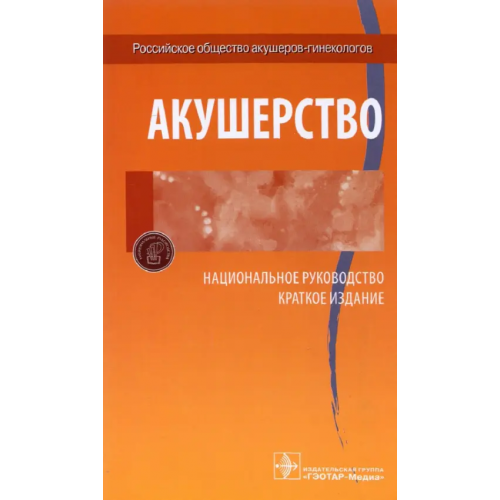 ГЭОТАР-Медиа Акушерство. Национальное руководство. Краткое издание Радзинский Виктор Евсеевич, Айламазян Эдуард Карпович, Савельева Галина Махайловна