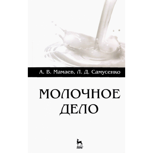 Лань Молочное дело. Учебное пособие для вузов Мамаев Андрей Валентинович, Самусенко Людмила Дмитриевна