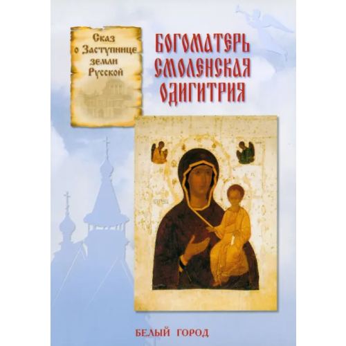 Белый город Сказ о Заступнице Земли Русской. Богоматерь Смоленская Одигитрия Скоробогатько Наталия Владимировна