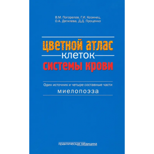 Практическая медицина Цветной атлас клеток системы крови (один источник и четыре составные части миелопоэза) Проценко Дмитрий Дмитриевич, Козинец Геннадий Иванович, Погорелов Валерий Михайлович