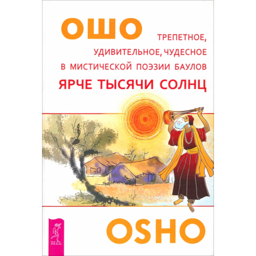 Весь Ярче тысячи солнц. Трепетное, удивительное, чудесное в мистической поэзии баулов Ошо Багван Шри Раджниш