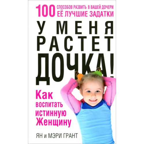 Попурри У меня растет дочка! Как воспитать истинную женщину Грант Ян, Грант Мэри
