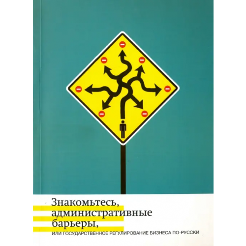 Новое издательство Знакомьтесь, административные барьеры, или Государственное регулирование бизнеса по-русски Кнутов Александр Владимирович, Жулин Андрей Борисович, Минченко Ольга Сергеевна