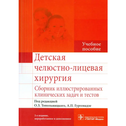ГЭОТАР-Медиа Детская челюстно-лицевая хирургия. Сборник иллюстрированных клинических задач и тестов. Учебное пособие Топольницкий Орест Зиновьевич, Гургенадзе Анна Панаетовна, Гальперина Р. Л