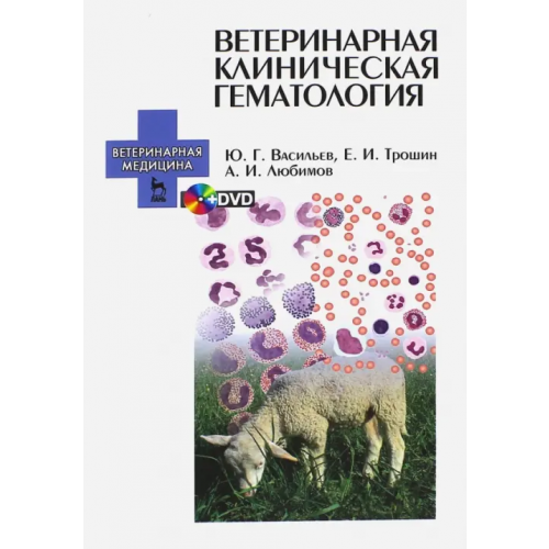 Лань Ветеринарная клиническая гематология. Учебное пособие (+DVD) (+ DVD) Трошин Евгений Иванович, Васильев Юрий Геннадьевич, Любимов Александр Иванович