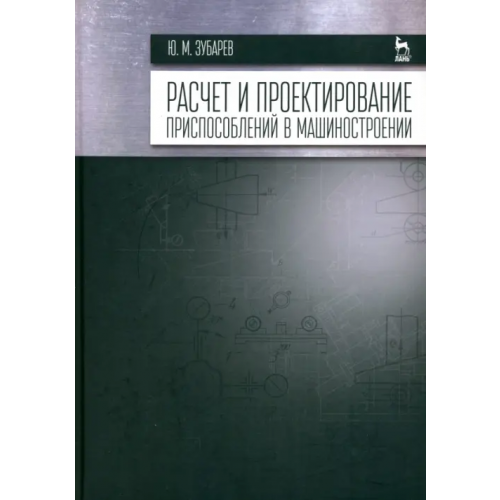 Лань Расчет и проектирование приспособлений в машиностроении. Учебник Зубарев Юрий Михайлович