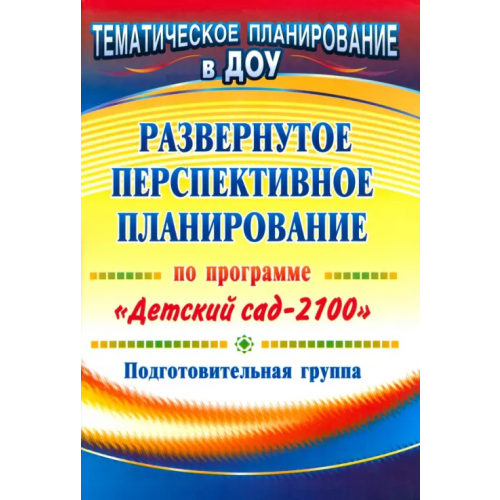 Учитель Развернутое перспективное планирование по программе "Детский сад 2100". Подготовительная группа Колесова Лариса Васильевна, Глухова Елена Борисовна