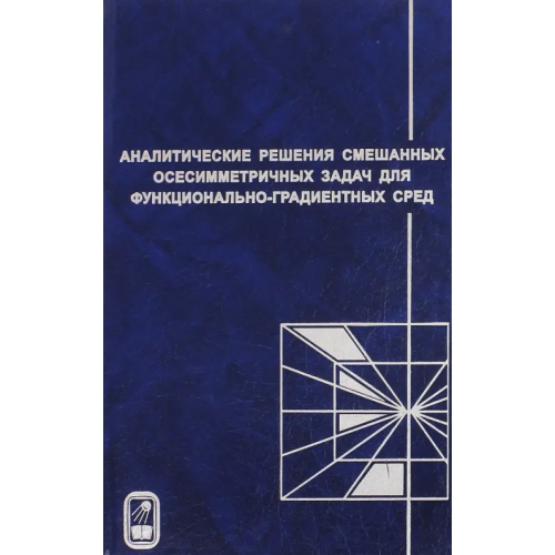 Физматлит Аналитические решения смешанных осесимметричных задач для функционально-градиентных сред Айзикович Сергей Михайлович, Васильев Андрей Сергеевич, Кренев Леонид Иванович