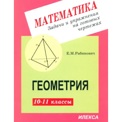 Илекса Геометрия. 10-11 классы. Задачи и упражнения на готовых чертежах Рабинович Ефим Михайлович