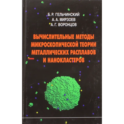 Физматлит Вычислительные методы микроскопической теории металлических расплавов и нанокластеров Гельчинский Борис Рафаилович, Мирзоев Александр Аминулаевич, Воронцов Александр Геннадьевич