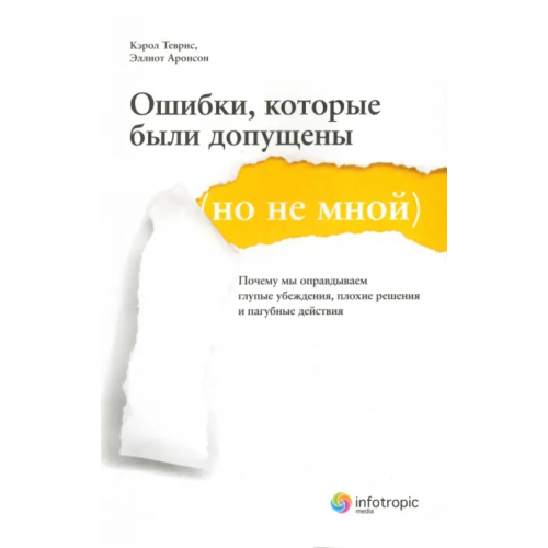 Инфотропик Ошибки, которые были допущены (но не мной). Почему мы оправдываем глупые убеждения… Теврис Кэрол, Аронсон Эллиот