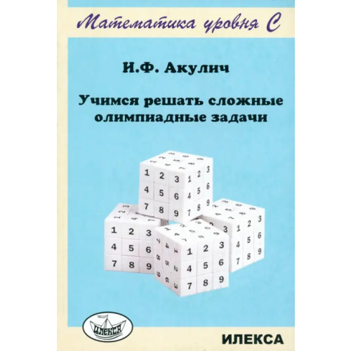Илекса Учимся решать сложные олимпиадные задачи Акулич Игорь Фёдорович