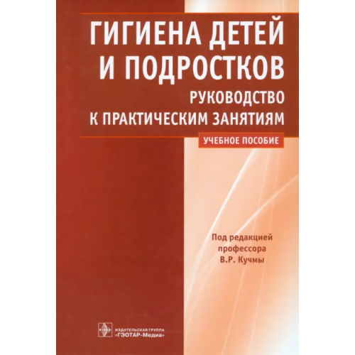 ГЭОТАР-Медиа Гигиена детей и подростков. Руководство к практическим занятиям Кучма Владислав Ремирович, Ямщикова Н. Л., Барсукова Н. К