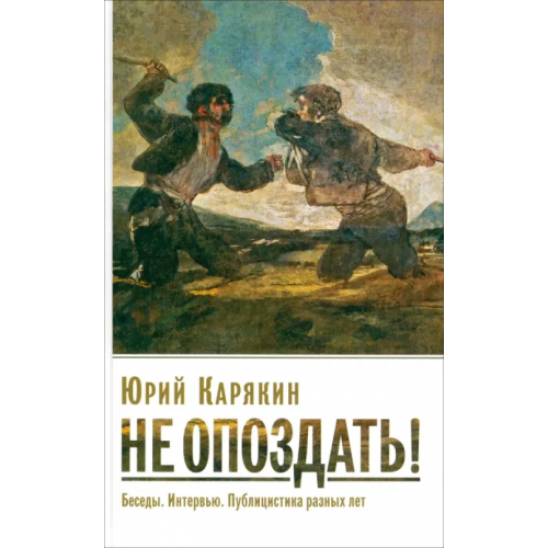 ИД Ивана Лимбаха Не опоздать! Беседы. Интервью. Публицистика разных лет Карякин Юрий Федорович
