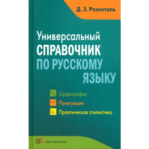 Мир и образование Универсальный справочник по русскому языку. Орфография. Пунктуация. Практическая стилистика Розенталь Дитмар Эльяшевич