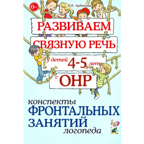 Гном Развиваем связную речь у детей 4-5 лет с ОНР. Конспекты фронтальных занятий логопеда Арбекова Нелли Евгеньевна