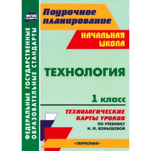 Учитель Технология. 1 класс. Технологические карты уроков по учебнику Н.М. Конышевой Павлова Ольга Викторовна