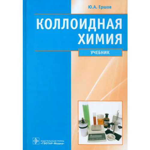 ГЭОТАР-Медиа Коллоидная химия. Физическая химия дисперсных систем. Учебник Ершов Юрий Алексеевич