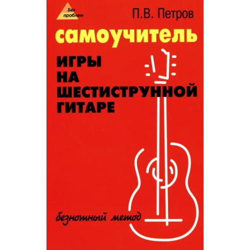 Феникс Самоучитель игры на шестиструнной гитаре. Безнотный метод Петров Павел Владимирович