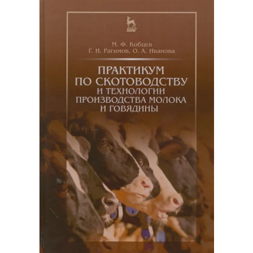 Лань Практикум по скотоводству и технологии производства молока и говядины. Учебное пособие Кобцев Михаил Федорович, Рагимов Гусен Исмаилович, Иванова Оксана Александровна