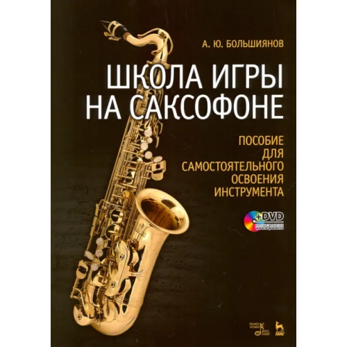 Планета Музыки Школа игры на саксофоне. Пособие для самостоятельного освоения инструмента. Учебное пособие + DVD (+ DVD) Большиянов Андрей Юрьевич