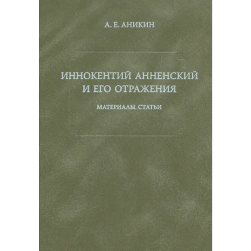 Языки славянских культур Иннокентий Анненский и его отражения: Материалы. Статьи Аникин Александр Евгеньевич