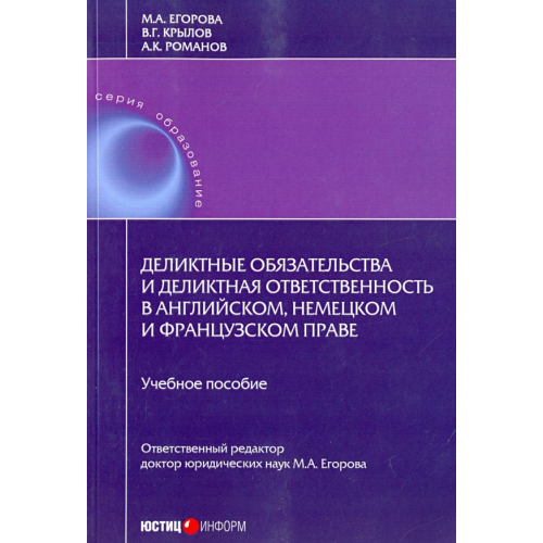 Юстицинформ Деликтные обязательства и деликтная ответственность в английском, немецком и французском праве Егорова Мария Александровна, Романов Александр Константинович, Крылов Вадим Григорьевич