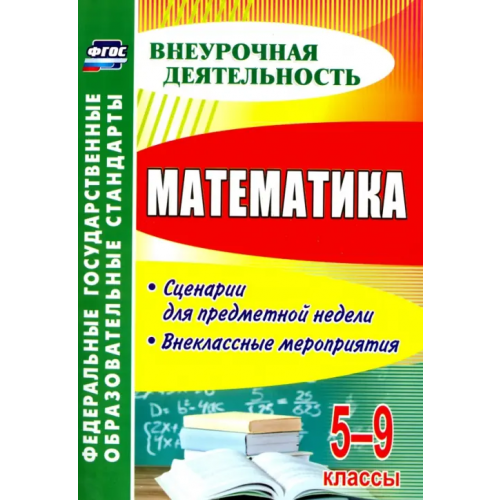 Учитель Математика. 5-9 классы. Сценарии для предметной недели. Внеклассные мероприятия. ФГОС Панишева Ольга Викторовна