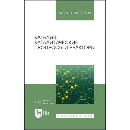 Лань Катализ, каталитические процессы и реакторы. Учебное пособие Сибаров Дмитрий Андреевич, Смирнова Дарья Александровна