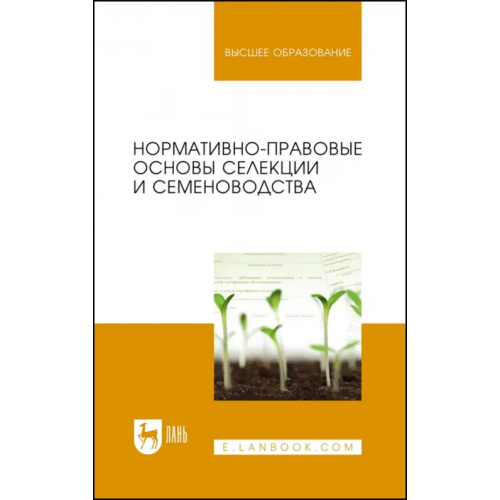 Лань Нормативно-правовые основы селекции и семеноводства. Учебное пособие Минина Елена Леонидовна, Березкин Анатолий Николаевич, Малько Александр Михайлович