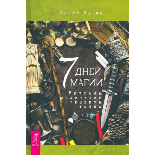 Весь 7 дней магии. Ритуалы, медитации, рецепты, тайны Дуган Эллен