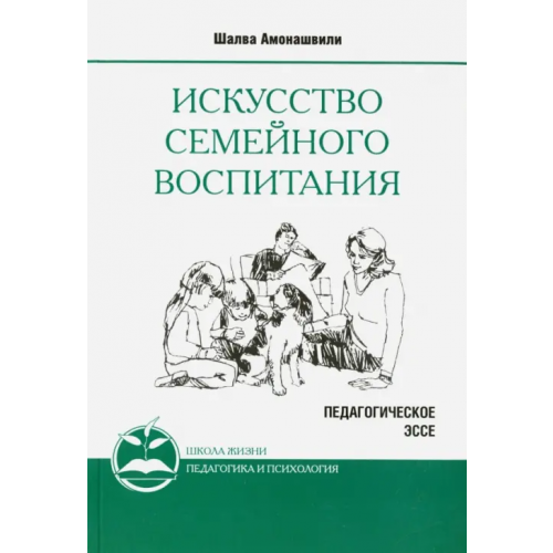 Амрита Искусство семейного воспитания. Педагогическое эссе Амонашвили Шалва Александрович