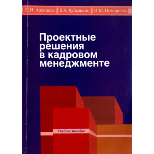 РГГУ Проектные решения в кадровом менеджменте. Учебное пособие для студентов бакалавриата Поморцева Ирина Михайловна, Архипова Надежда Ивановна, Кубышкин Виктор Алексеевич