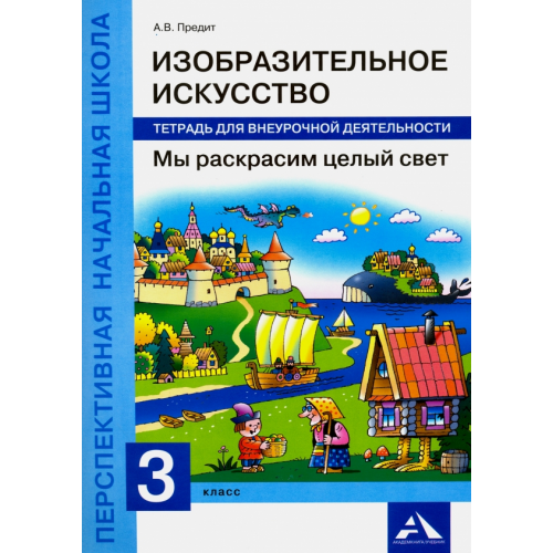 Академкнига/Учебник Изобразительное искусство. Мы раскрасим целый свет. 3 класс. Тетрадь для внеурочной деятельности Предит Анна Вадимовна