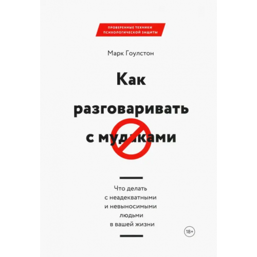 Манн, Иванов и Фербер Как разговаривать с мудаками. Что делать с неадекватными и невыносимыми людьми в вашей жизни Гоулстон Марк