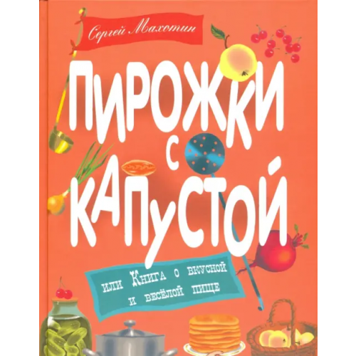 Детское время Пирожки с капустой или Книга о вкусной и веселой пище Махотин Сергей Анатольевич