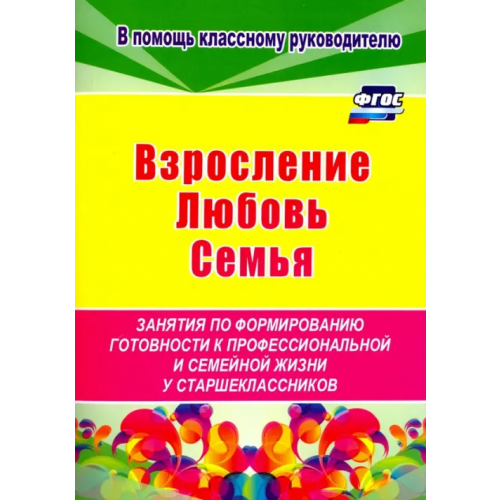Учитель Взросление, любовь, семья. Занятия по формированию готовности к профессиональной и семейной. ФГОС Смирнова Елена Евгеньевна