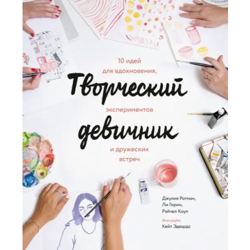 Манн, Иванов и Фербер Творческий девичник. 10 идей для вдохновения, экспериментов и дружеских встреч Ротман Джулия, Коул Рэйчел, Горин Ли