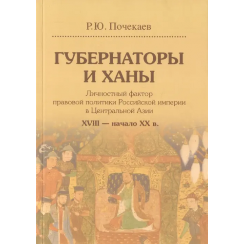 Издательский Дом ВШЭ Губернаторы и ханы. Личностный фактор правовой политики Российской империи в Центральной Азии Почекаев Роман Юлианович