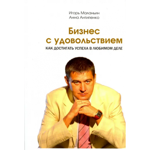 1000 бестселлеров Бизнес с удовольствием. Как достигнуть успеха в любимом деле Маланьин Игорь, Антипенко Анна