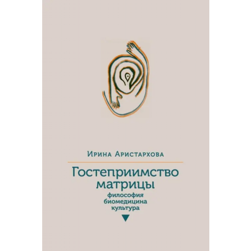 ИД Ивана Лимбаха Гостеприимство матрицы. Философия, биомедицина, культура Аристархова Ирина
