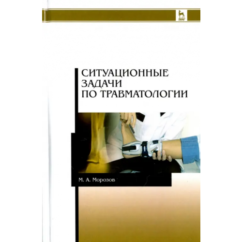 Лань Ситуационные задачи по травматологии. Учебное пособие Морозов Михаил Андреевич