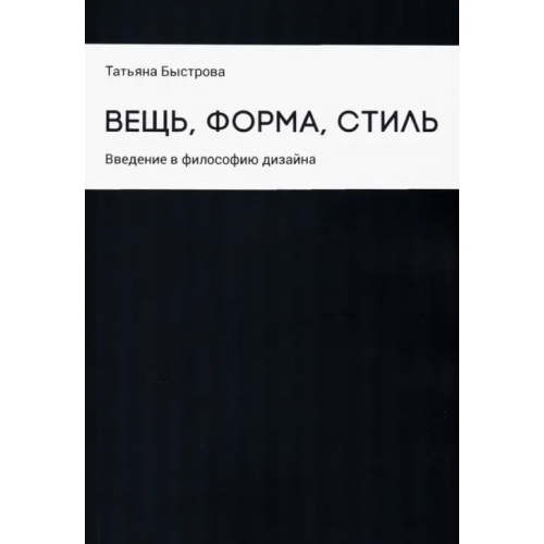 Кабинетный ученый Вещь, форма, стиль. Введение в философию дизайна Быстрова Татьяна