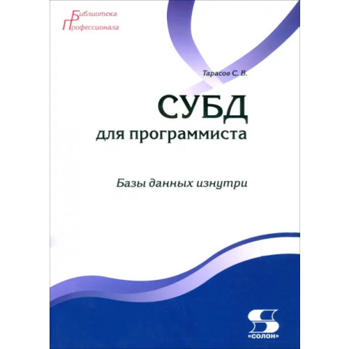 Солон-пресс СУБД для программиста. Базы данных изнутри Тарасов Сергей Витальевич