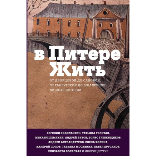 Редакция Елены Шубиной В Питере жить: от Дворцовой до Садовой, от Гангутской до Шпалерной. Личные истории Толстая Татьяна Никитична, Аствацатуров Андрей Алексеевич, Водолазкин Евгений Германович