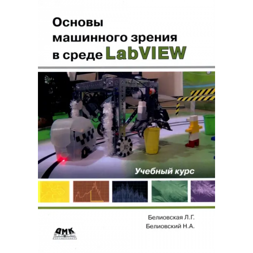 ДМК-Пресс Основы машинного зрения в среде LabVIEW. Учебный курс Белиовская Лидия Георгиевна, Белиовский Николай Александрович