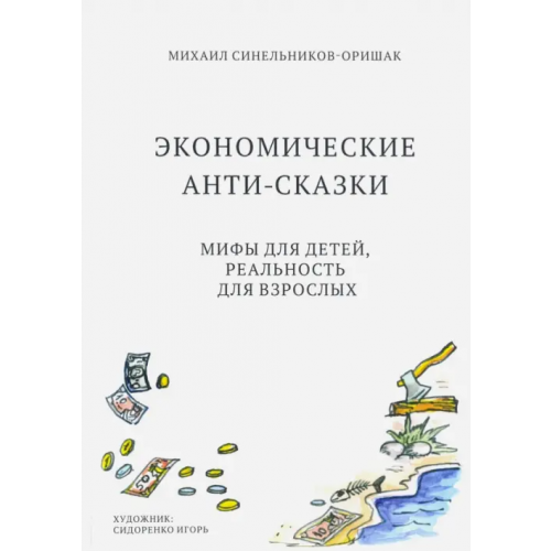 ИТРК Экономические анти-сказки. Мифы для детей, реальность для взрослых Синельников-Оришак Михаил Юрьевич