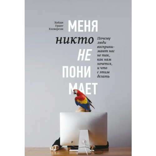 Манн, Иванов и Фербер Меня никто не понимает! Почему люди воспринимают нас не так, как нам кажется, и что с этим делать Хэлворсон Хайди Грант